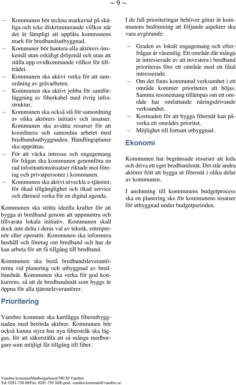 Kommunen ska aktivt jobba för samförläggning av fiberkabel med övrig infrastruktur. Kommunen ska också stå för samordning av olika aktörers initiativ och insatser.