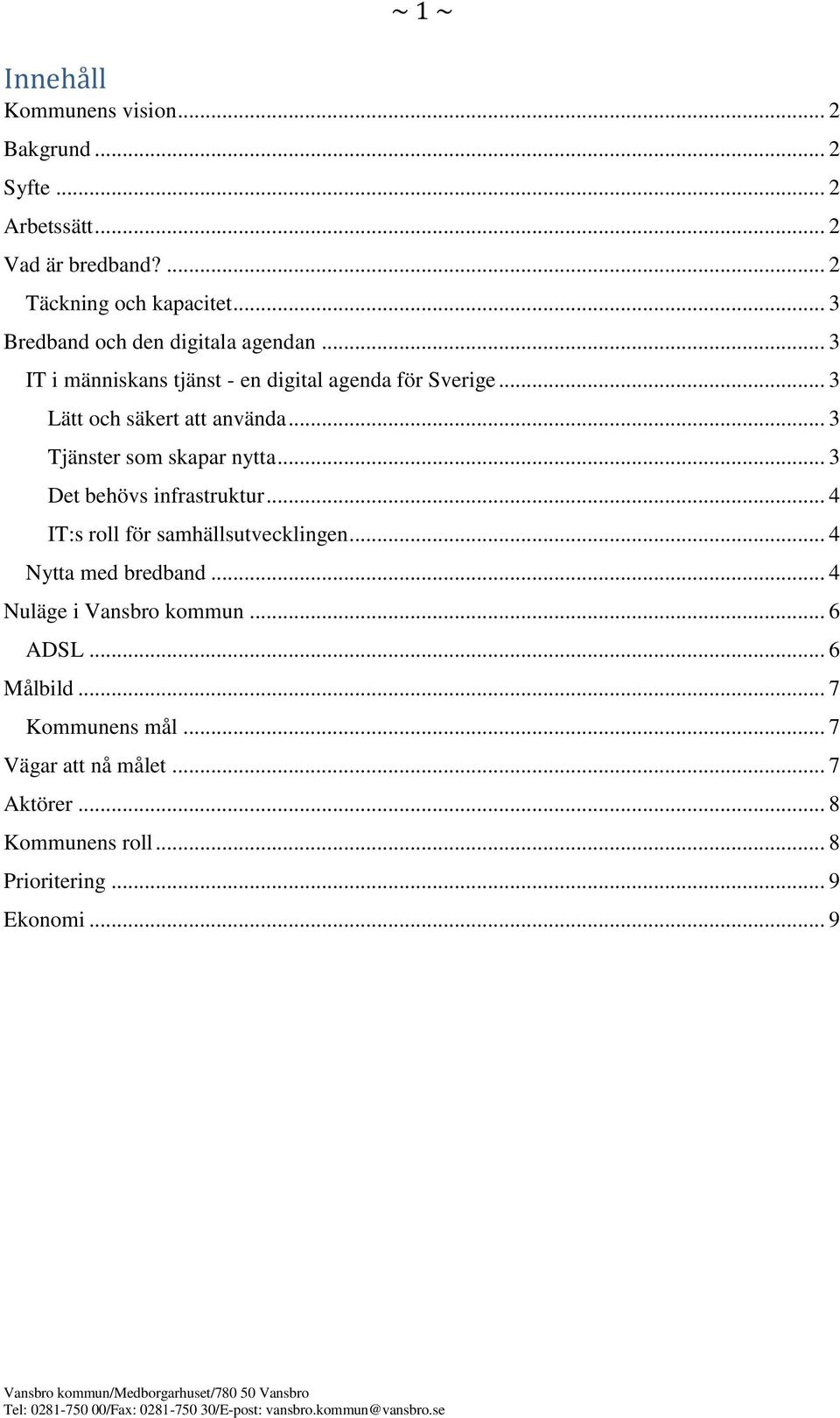 .. 3 Tjänster som skapar nytta... 3 Det behövs infrastruktur... 4 IT:s roll för samhällsutvecklingen... 4 Nytta med bredband.