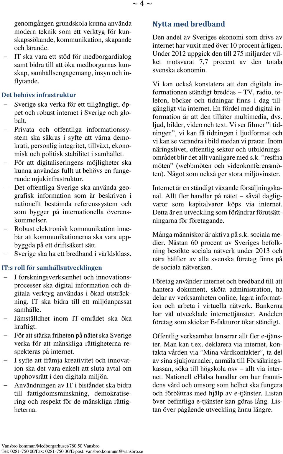Det behövs infrastruktur Sverige ska verka för ett tillgängligt, öppet och robust internet i Sverige och globalt.