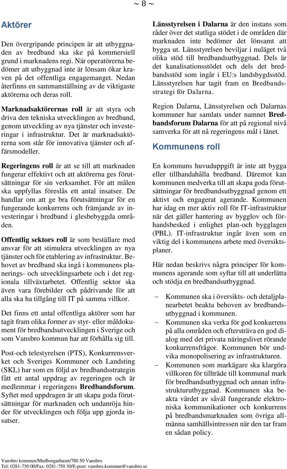 Marknadsaktörernas roll är att styra och driva den tekniska utvecklingen av bredband, genom utveckling av nya tjänster och investeringar i infrastruktur.
