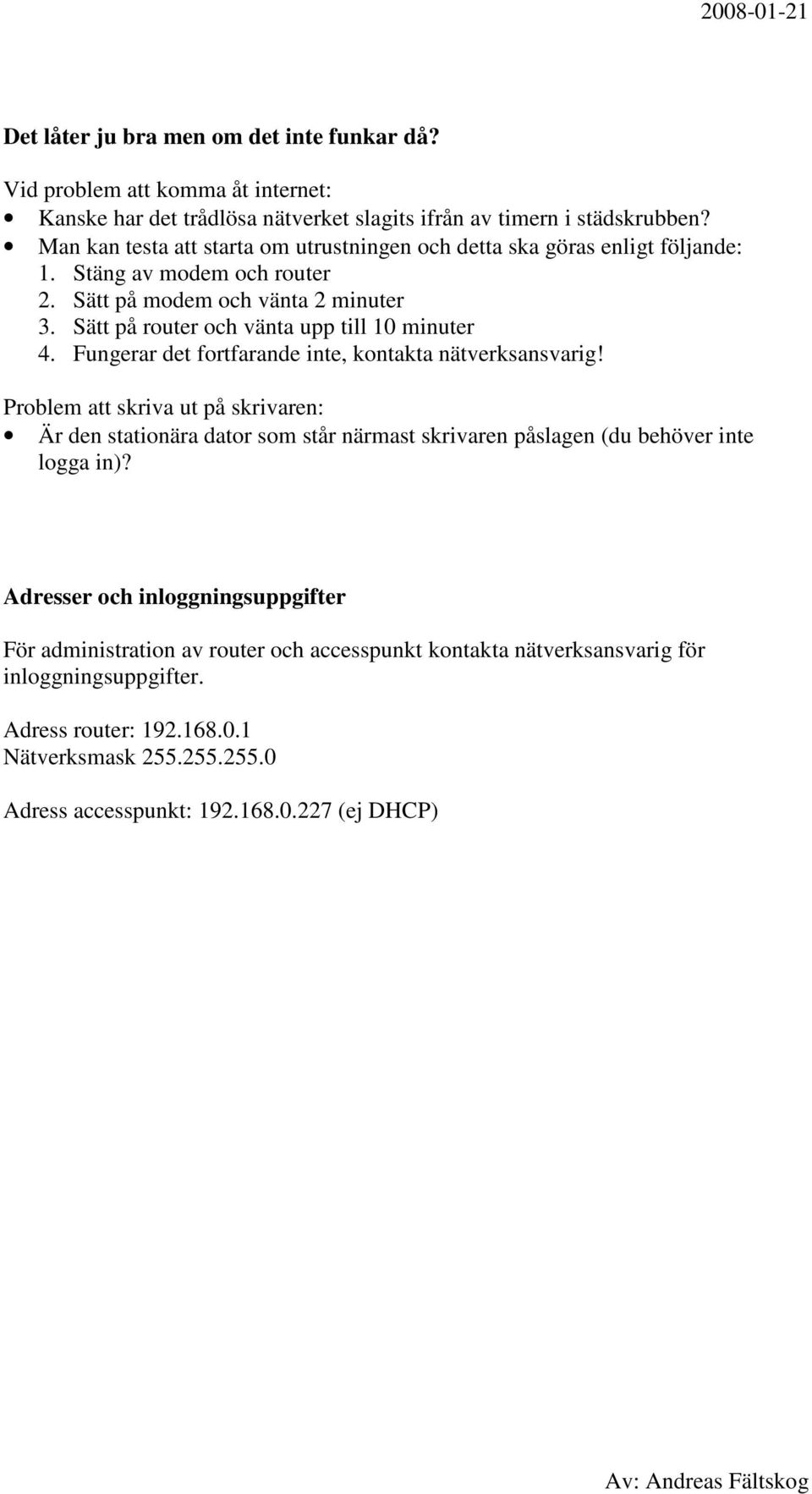 Sätt på router och vänta upp till 10 minuter 4. Fungerar det fortfarande inte, kontakta nätverksansvarig!