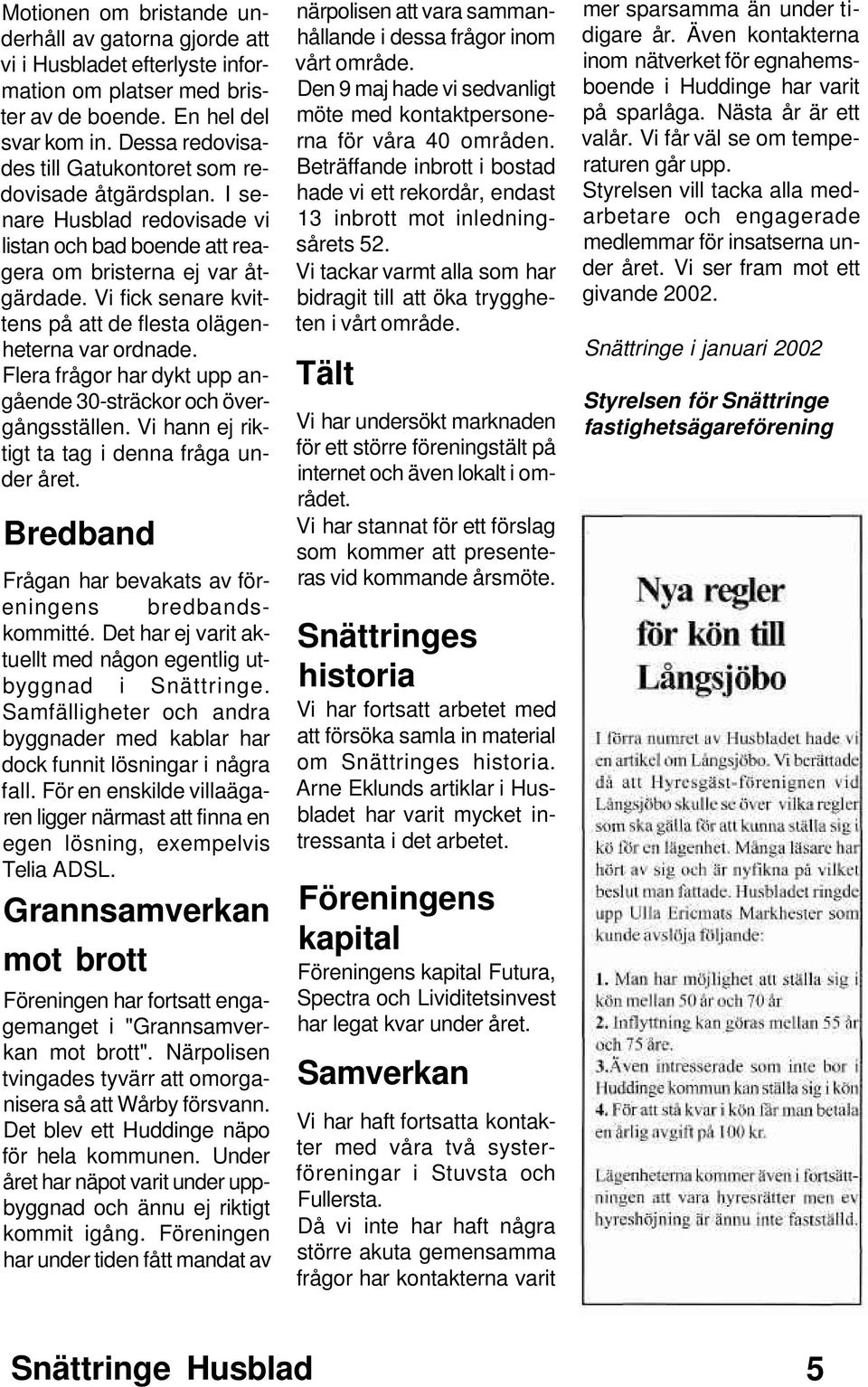 Vi fick senare kvittens på att de flesta olägenheterna var ordnade. Flera frågor har dykt upp angående 30-sträckor och övergångsställen. Vi hann ej riktigt ta tag i denna fråga under året.