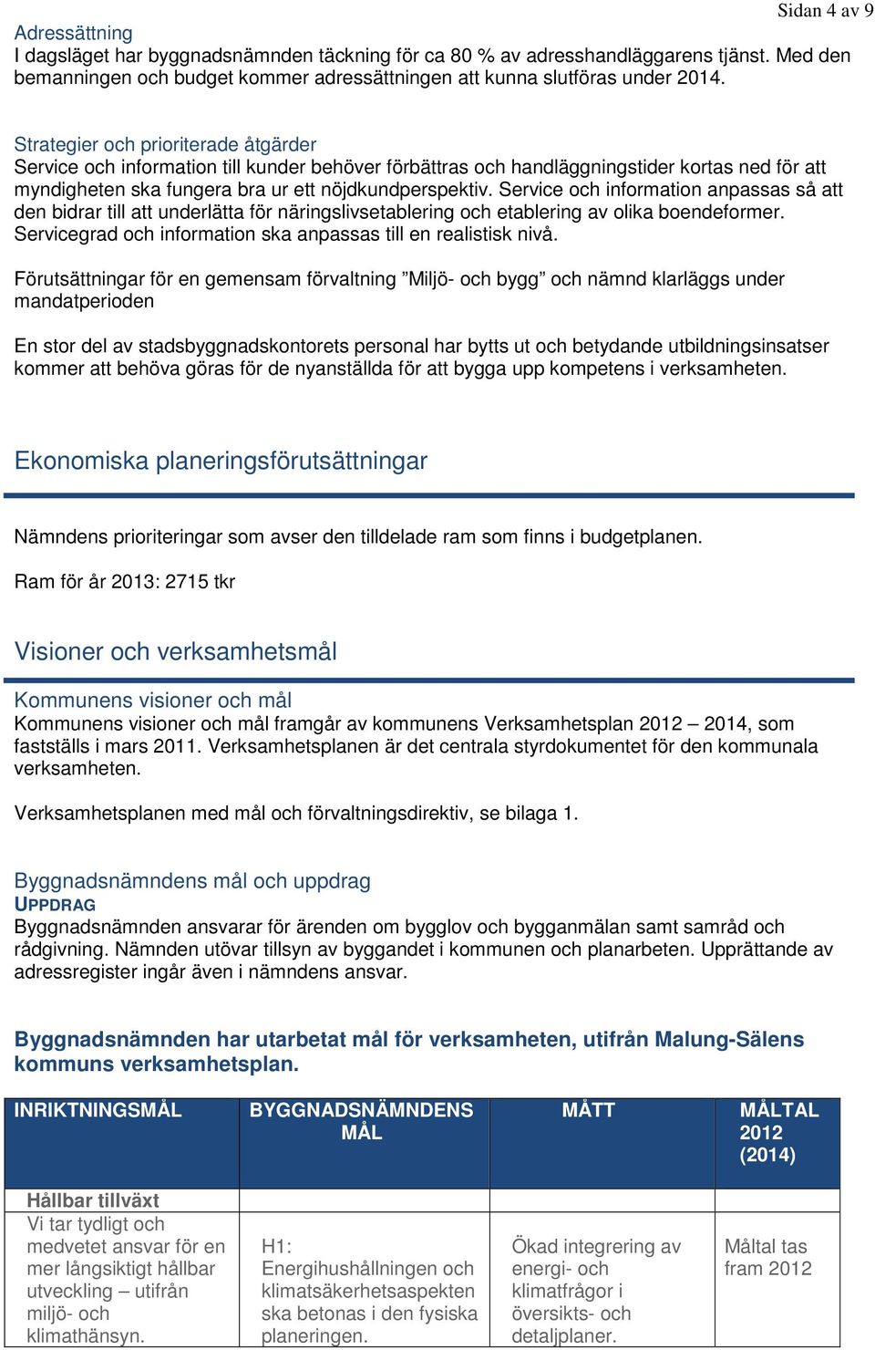 Service och information anpassas så att den bidrar till att underlätta för näringslivsetablering och etablering av olika boendeformer. Servicegrad och information ska anpassas till en realistisk nivå.