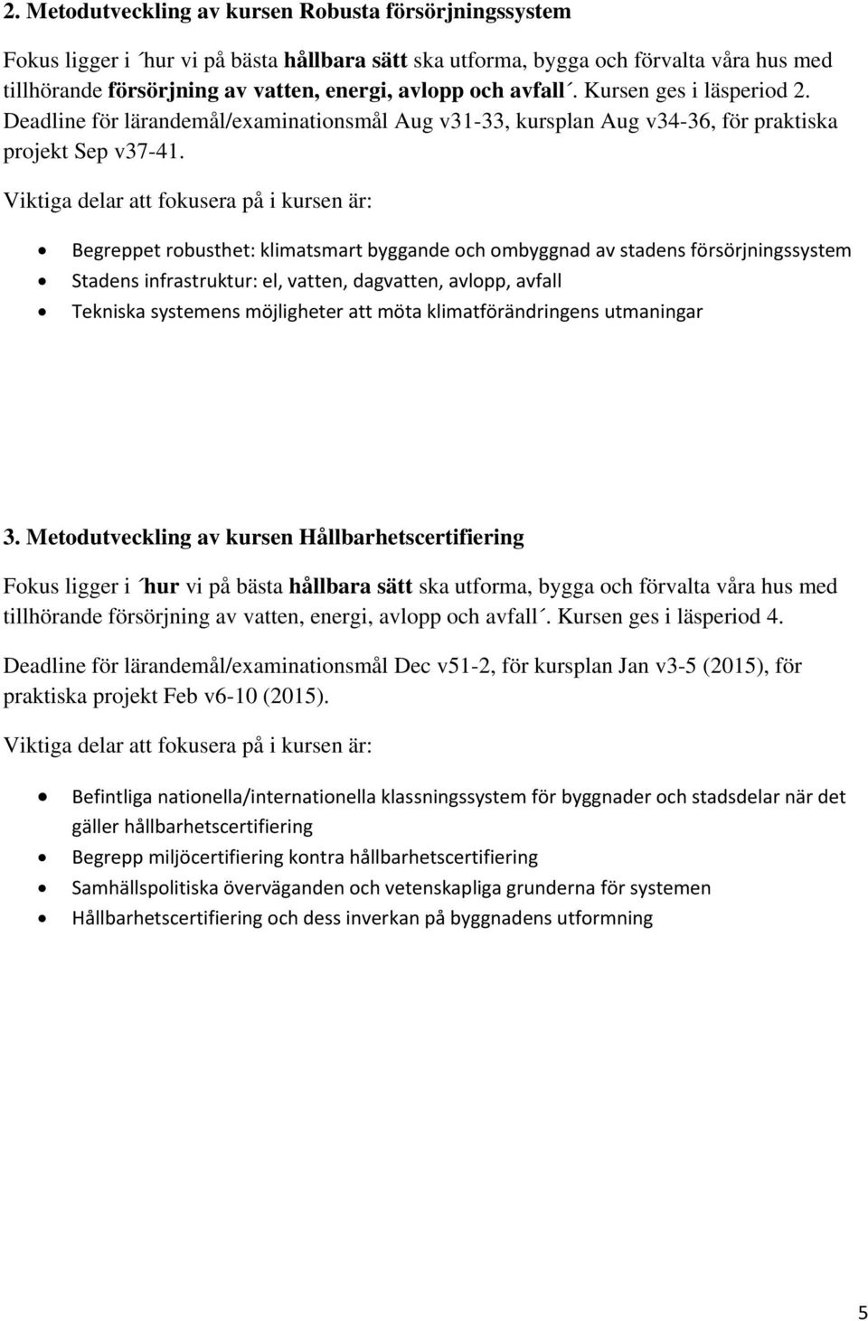 Viktiga delar att fokusera på i kursen är: Begreppet robusthet: klimatsmart byggande och ombyggnad av stadens försörjningssystem Stadens infrastruktur: el, vatten, dagvatten, avlopp, avfall Tekniska