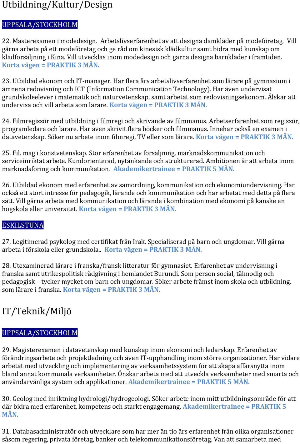 Korta vägen = PRAKTIK 3 23. Utbildad ekonom och IT-manager. Har flera års arbetslivserfarenhet som lärare på gymnasium i ämnena redovisning och ICT (Information Communication Technology).