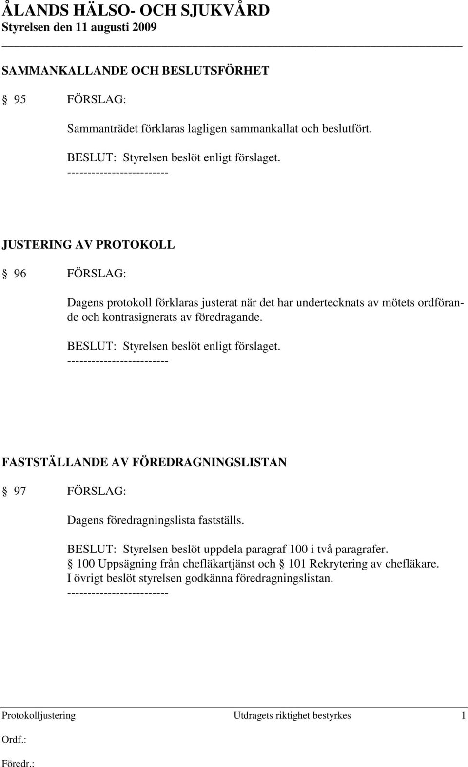 BESLUT: Styrelsen beslöt enligt förslaget. FASTSTÄLLANDE AV FÖREDRAGNINGSLISTAN 97 FÖRSLAG: Dagens föredragningslista fastställs.