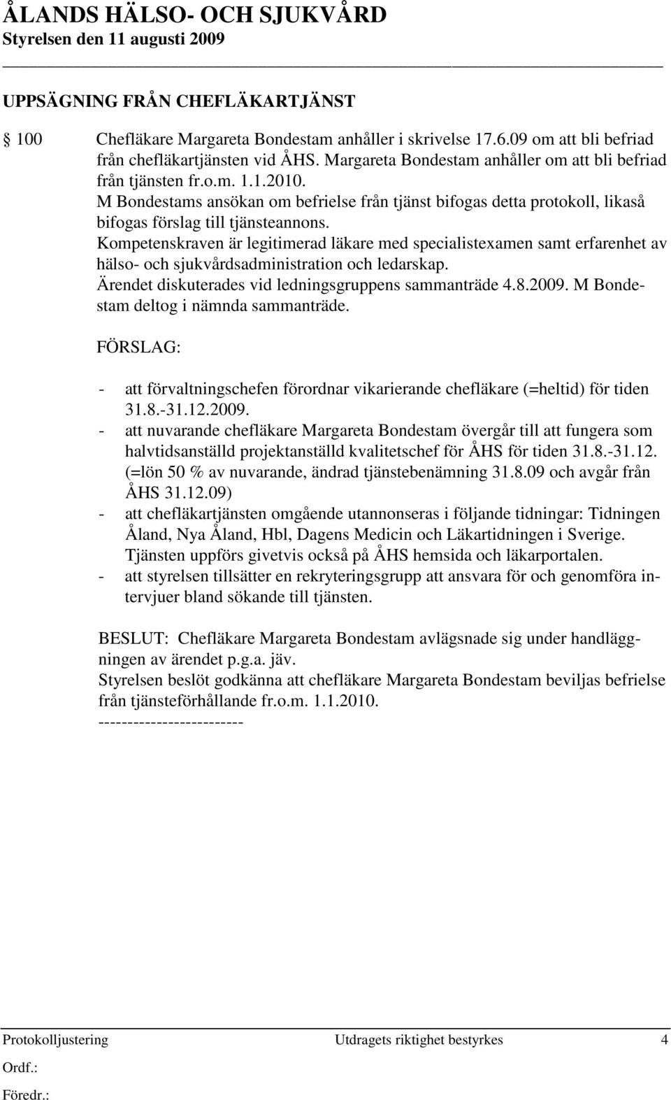 Kompetenskraven är legitimerad läkare med specialistexamen samt erfarenhet av hälso- och sjukvårdsadministration och ledarskap. Ärendet diskuterades vid ledningsgruppens sammanträde 4.8.2009.