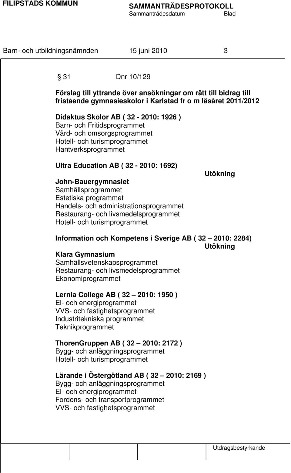 Handels- och administrationsprogrammet Restaurang- och livsmedelsprogrammet Utökning Information och Kompetens i Sverige AB ( 32 2010: 2284) Utökning Klara Gymnasium Samhällsvetenskapsprogrammet