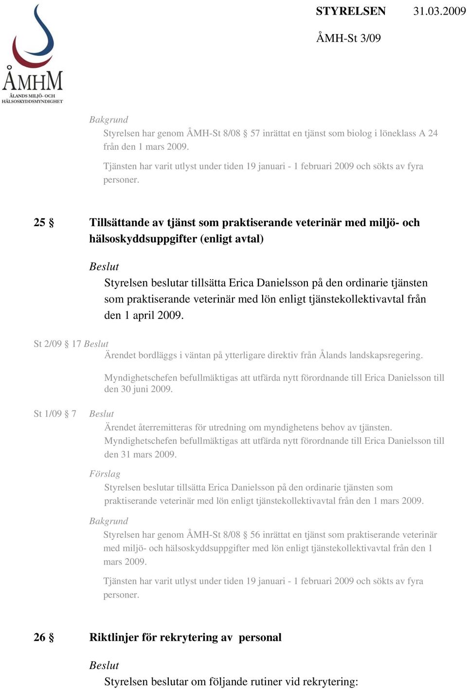 veterinär med lön enligt tjänstekollektivavtal från den 1 april 2009. St 2/09 17 Ärendet bordläggs i väntan på ytterligare direktiv från Ålands landskapsregering.