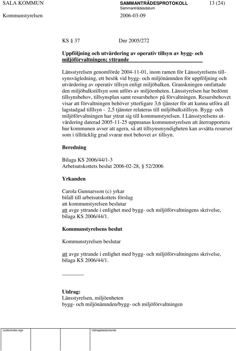 Granskningen omfattade den miljöbalkstillsyn som utförs av miljöenheten. Länsstyrelsen har bedömt tillsynsbehov, tillsynsplan samt resursbehov på förvaltningen.