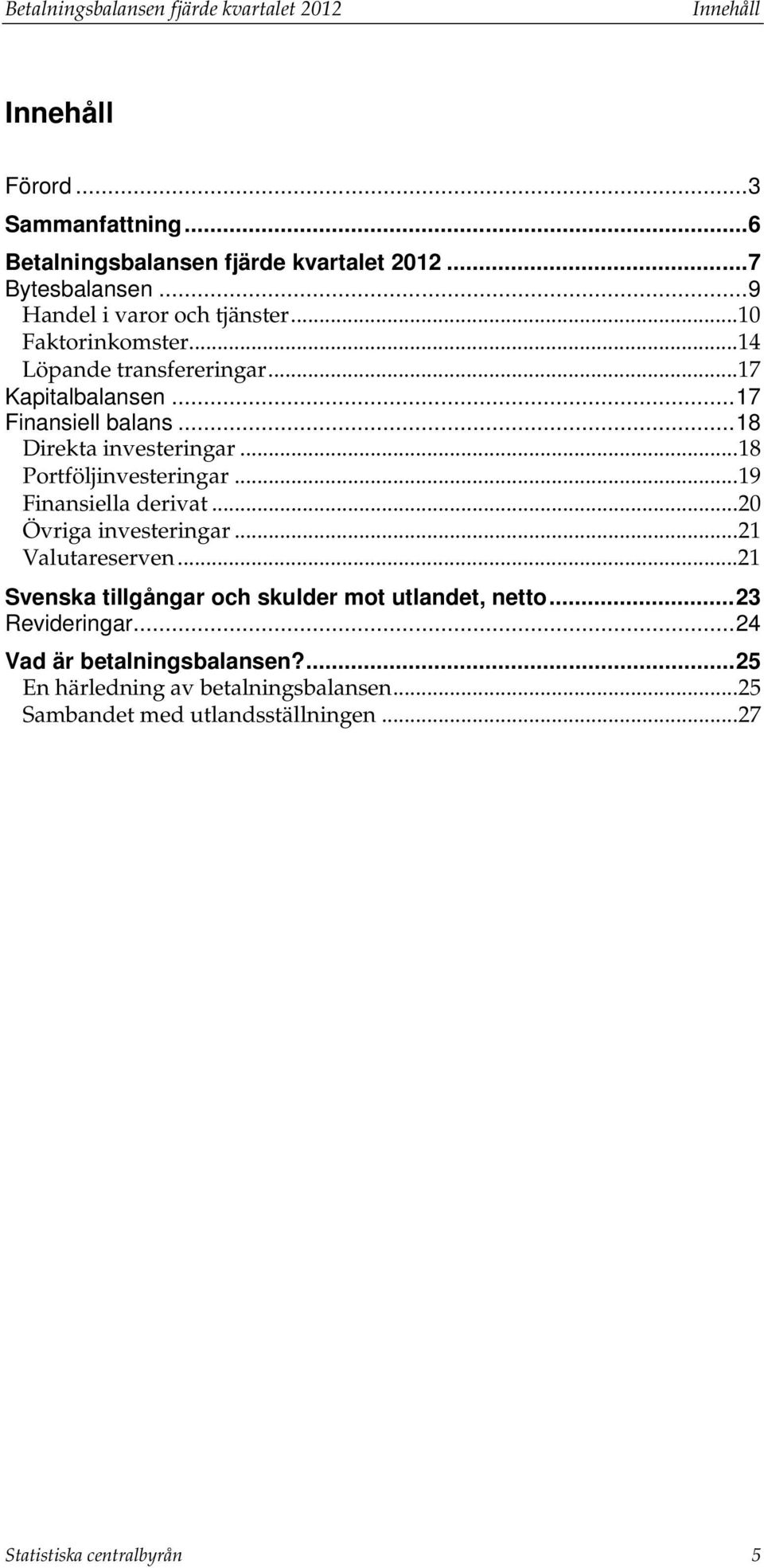 .. 18 Porföljinveseringar... 19 Finansiella deriva... 2 Övriga inveseringar... 21 Valuareserven... 21 Svenska illgångar och skulder mo ulande, neo.