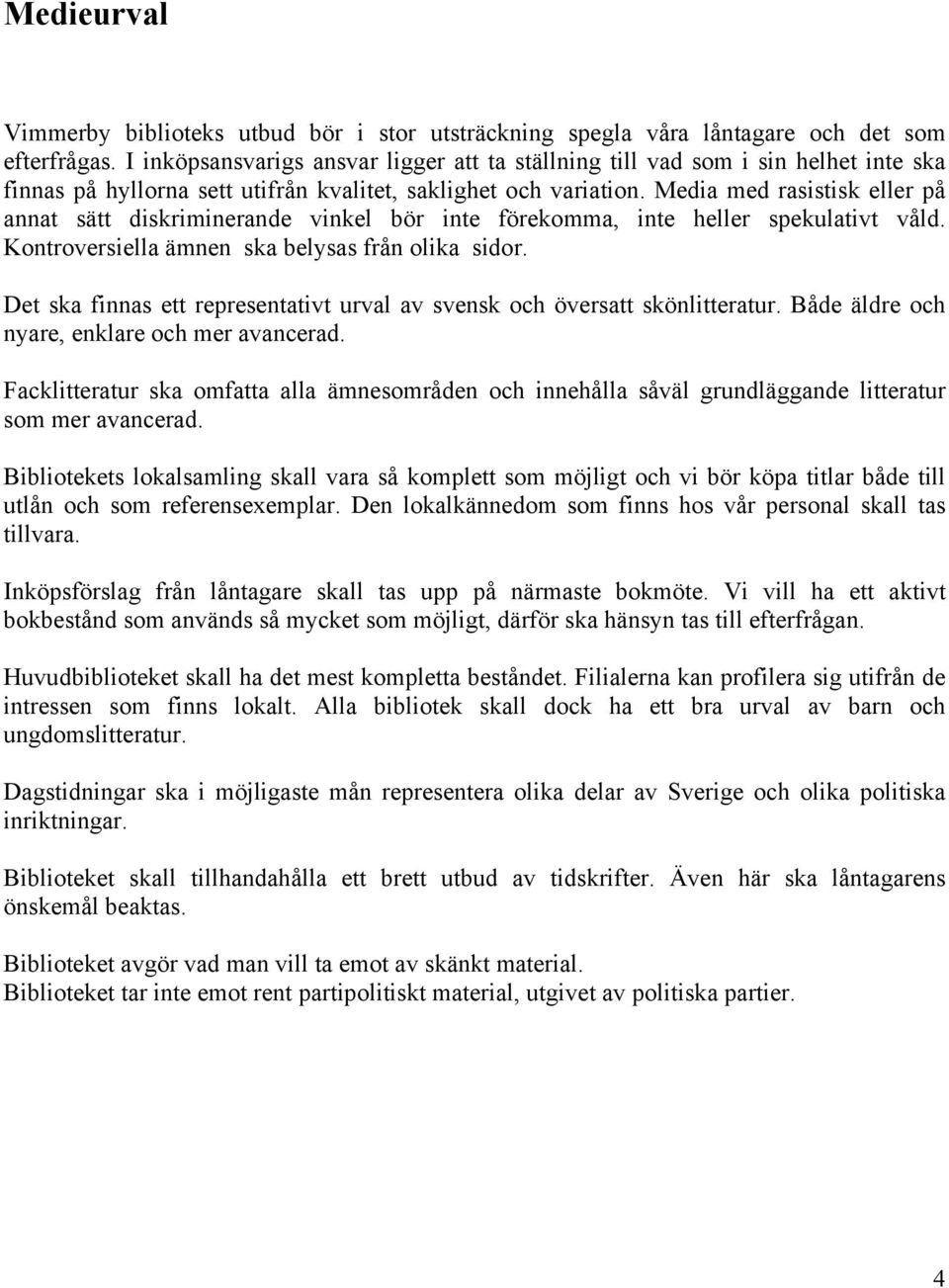 Media med rasistisk eller på annat sätt diskriminerande vinkel bör inte förekomma, inte heller spekulativt våld. Kontroversiella ämnen ska belysas från olika sidor.