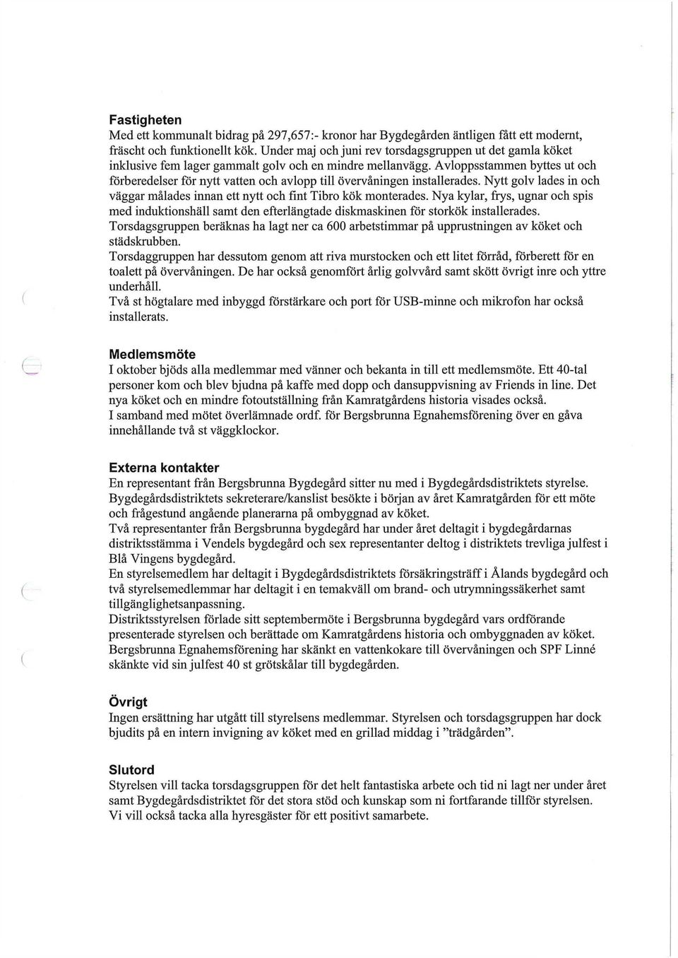 Avloppsstammen byttes ut och förberedelser för nytt vatten och avlopp till övervåningen installerades. Nytt golv lades in och väggar målades innan ett nytt och fint Tibro kök monterades.