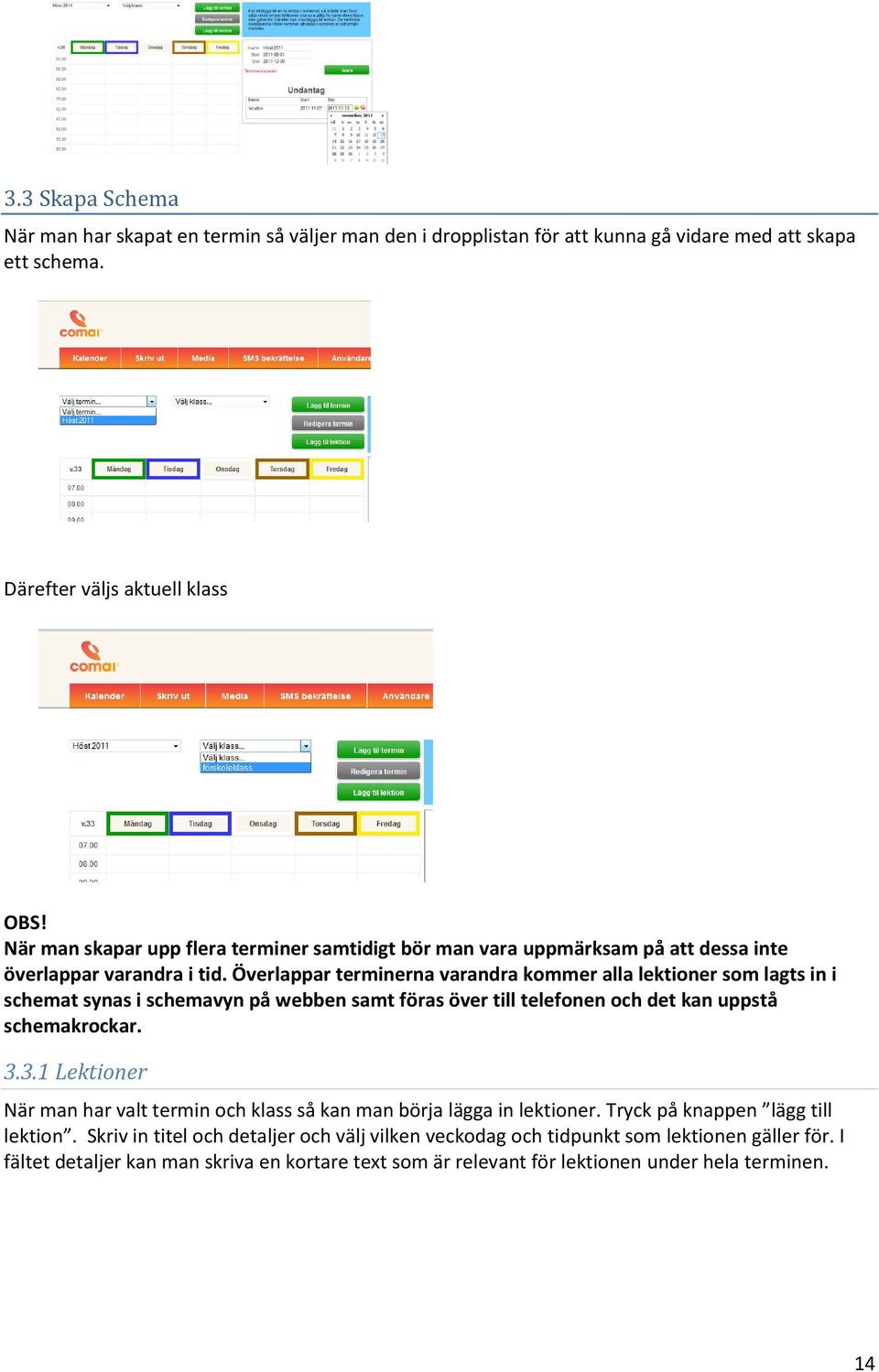 Överlappar terminerna varandra kommer alla lektioner som lagts in i schemat synas i schemavyn på webben samt föras över till telefonen och det kan uppstå schemakrockar. 3.