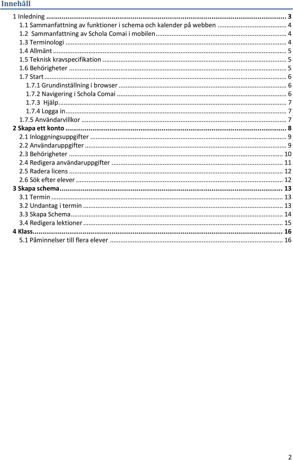 .. 7 2 Skapa ett konto... 8 2.1 Inloggningsuppgifter... 9 2.2 Användaruppgifter... 9 2.3 Behörigheter... 10 2.4 Redigera användaruppgifter... 11 2.5 Radera licens... 12 2.6 Sök efter elever.