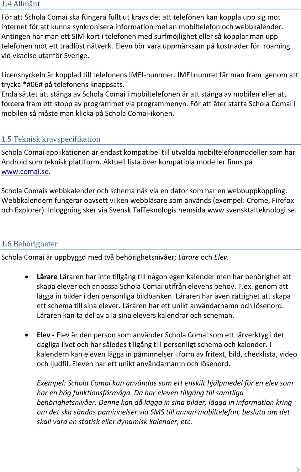 Elevn bör vara uppmärksam på kostnader för roaming vid vistelse utanför Sverige. Licensnyckeln är kopplad till telefonens IMEI-nummer.