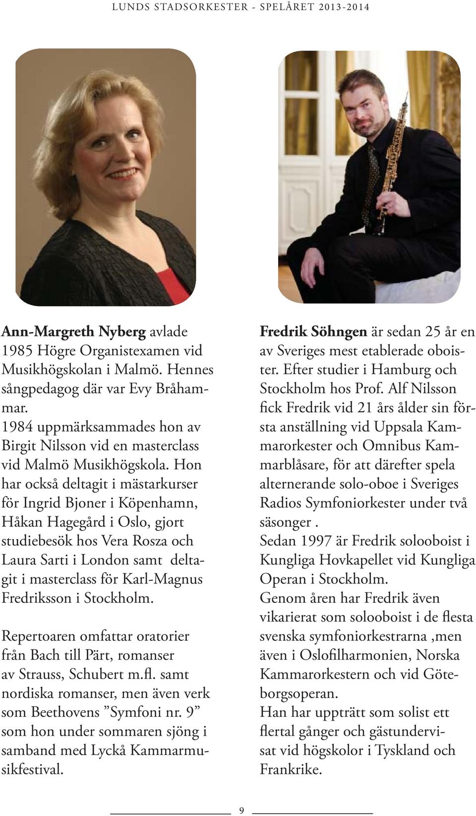 Hon har också deltagit i mästarkurser för Ingrid Bjoner i Köpenhamn, Håkan Hagegård i Oslo, gjort studiebesök hos Vera Rosza och Laura Sarti i London samt deltagit i masterclass för Karl-Magnus