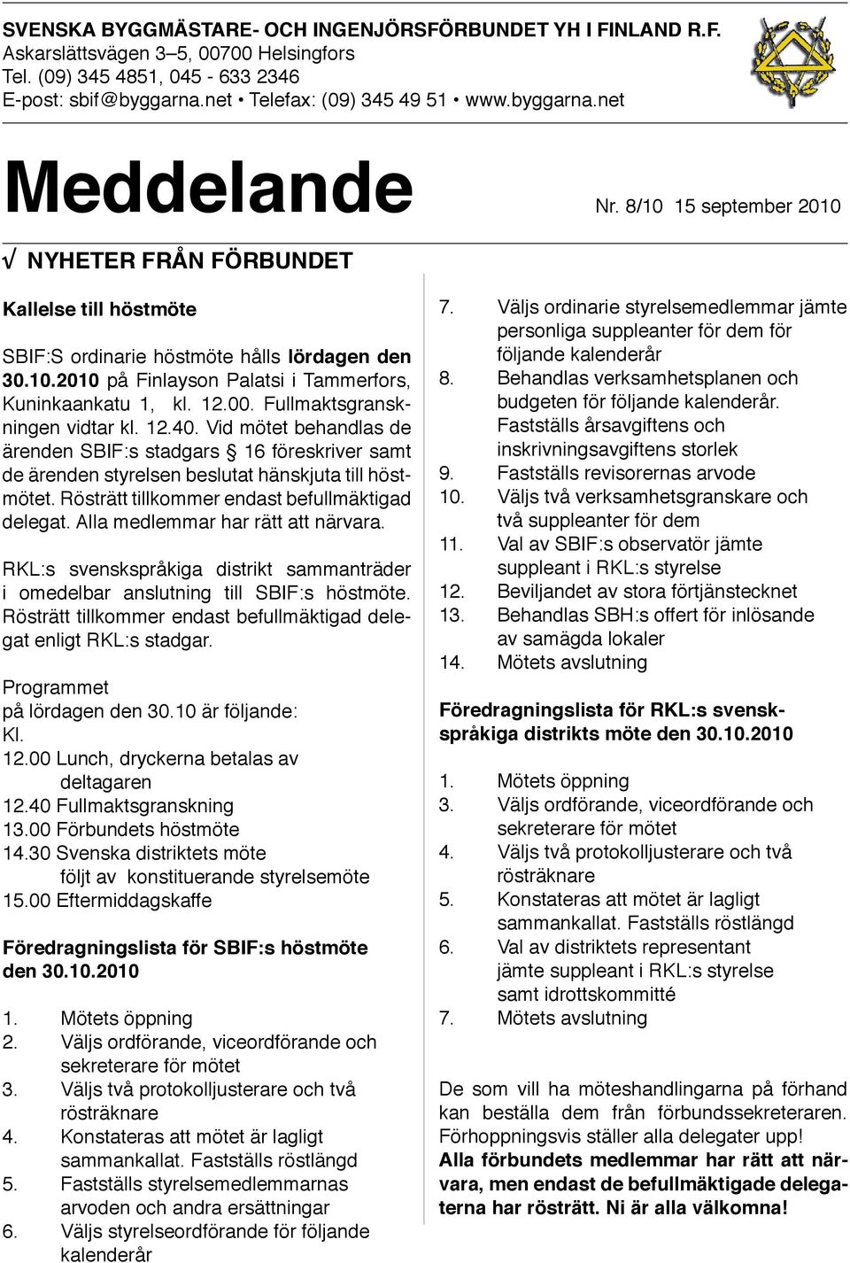 Fullmaktsgranskningen vidtar kl. 12.40. Vid mötet behandlas de ärenden SBIF:s stadgars 16 föreskriver samt de ärenden styrelsen beslutat hänskjuta till höstmötet.