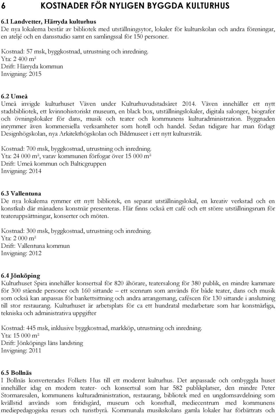 personer. Kostnad: 57 msk, byggkostnad, utrustning och inredning. Yta: 2 400 m² Drift: Härryda kommun Invigning: 2015 6.2 Umeå Umeå invigde kulturhuset Väven under Kulturhuvudstadsåret 2014.