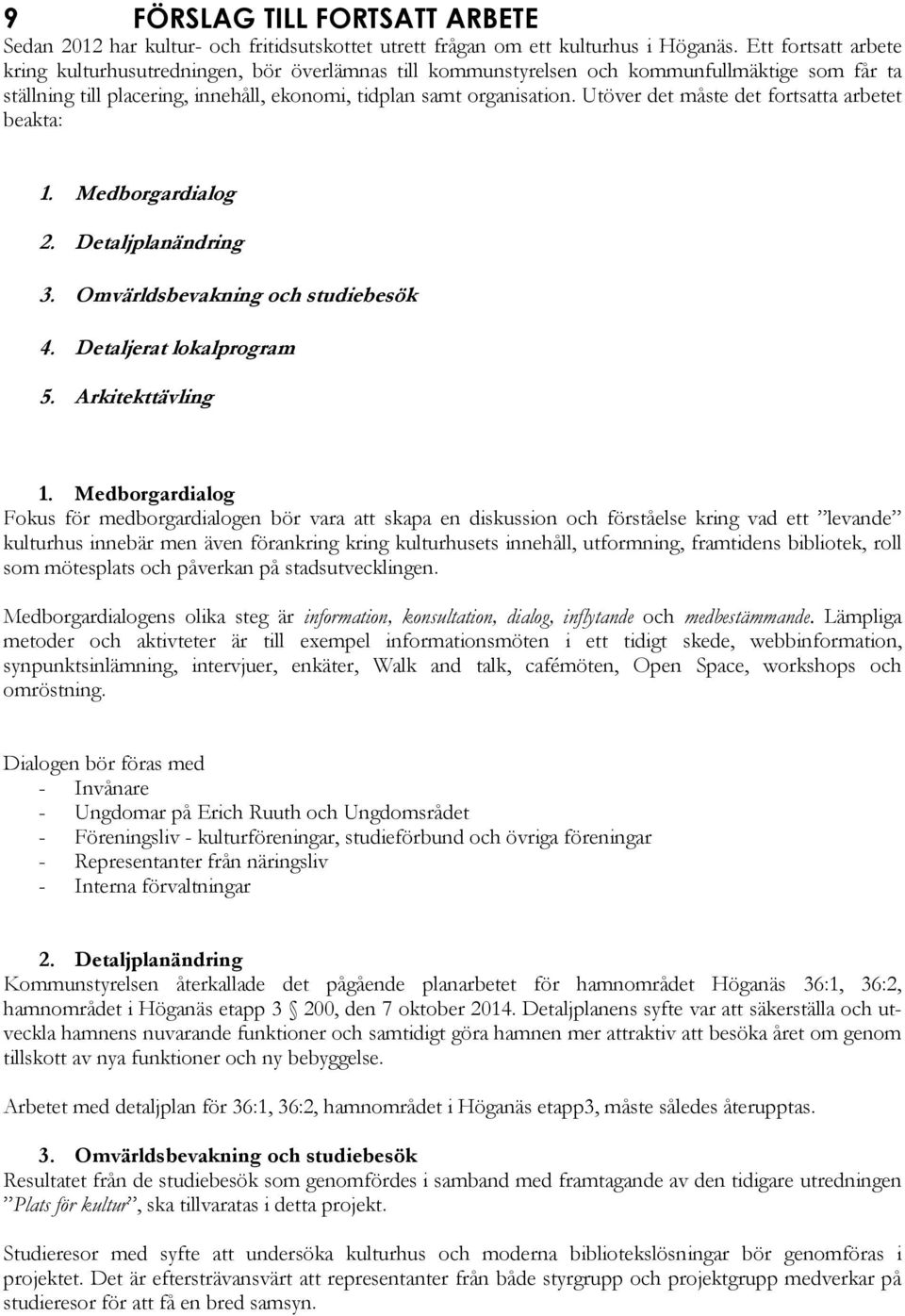 Utöver det måste det fortsatta arbetet beakta: 1. Medborgardialog 2. Detaljplanändring 3. Omvärldsbevakning och studiebesök 4. Detaljerat lokalprogram 5. Arkitekttävling 1.