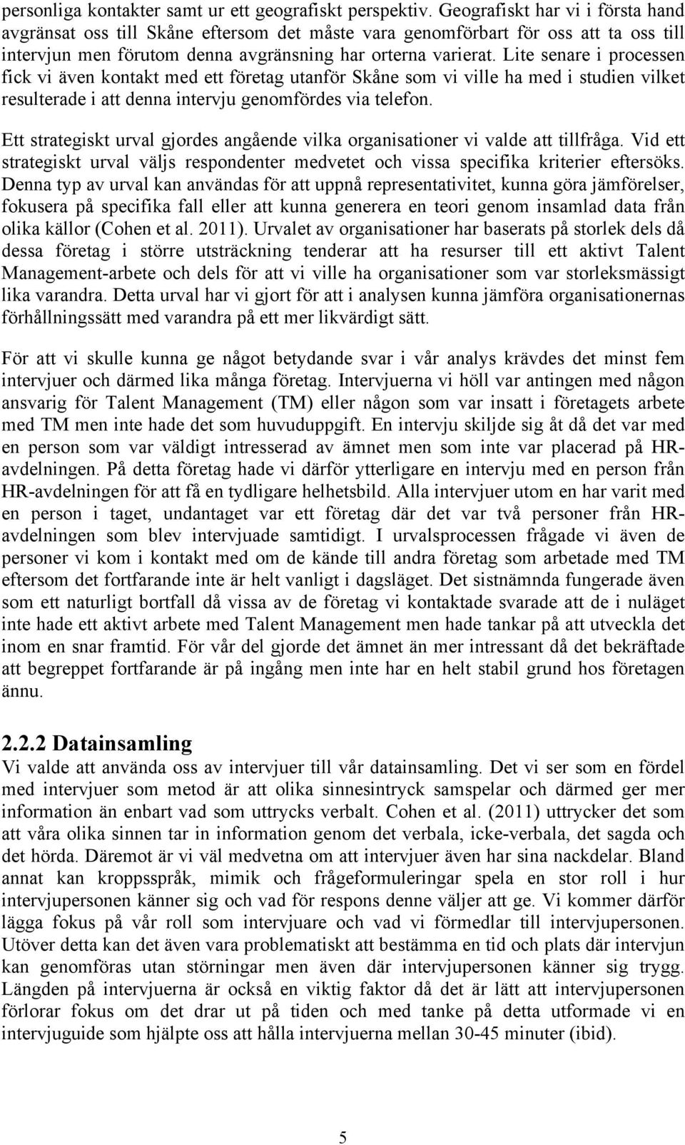 Lite senare i processen fick vi även kontakt med ett företag utanför Skåne som vi ville ha med i studien vilket resulterade i att denna intervju genomfördes via telefon.