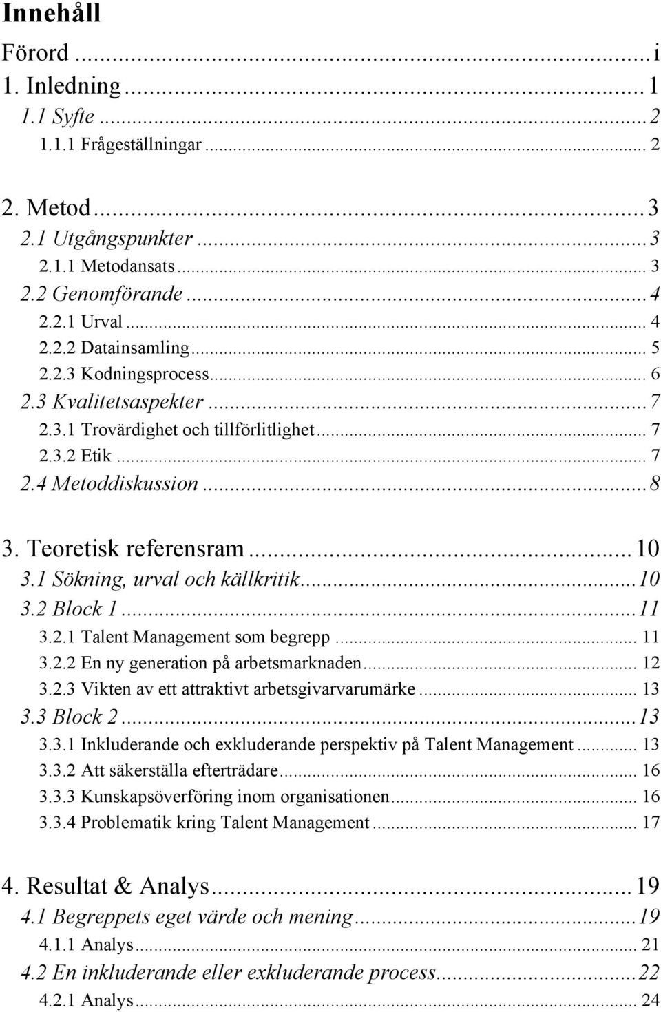 .. 10! 3.2 Block 1... 11! 3.2.1 Talent Management som begrepp... 11! 3.2.2 En ny generation på arbetsmarknaden... 12! 3.2.3 Vikten av ett attraktivt arbetsgivarvarumärke... 13! 3.3 Block 2... 13! 3.3.1 Inkluderande och exkluderande perspektiv på Talent Management.