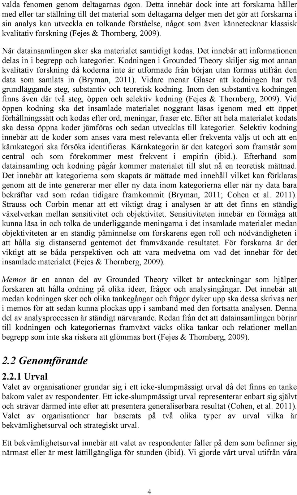 kännetecknar klassisk kvalitativ forskning (Fejes & Thornberg, 2009). När datainsamlingen sker ska materialet samtidigt kodas. Det innebär att informationen delas in i begrepp och kategorier.