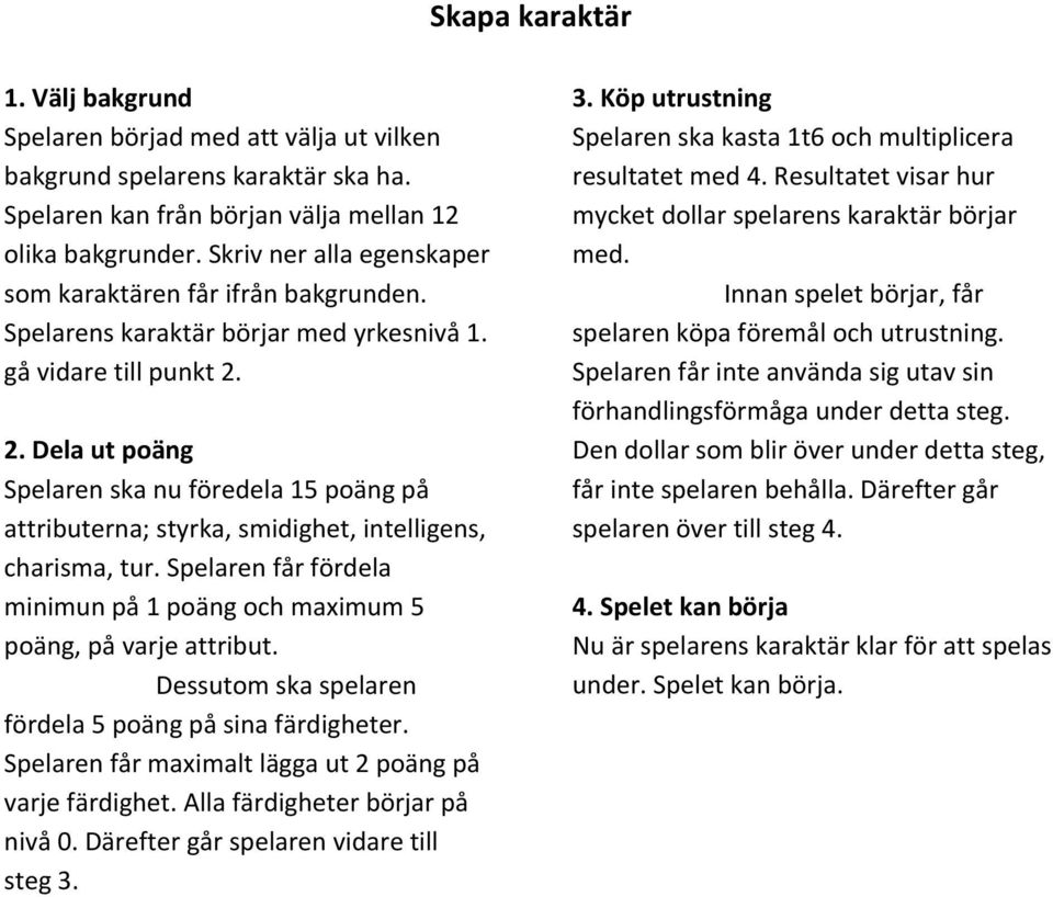 2. Dela ut poäng Spelaren ska nu föredela 15 poäng på attributerna; styrka, smidighet, intelligens, charisma, tur. Spelaren får fördela minimun på 1 poäng och maximum 5 poäng, på varje attribut.