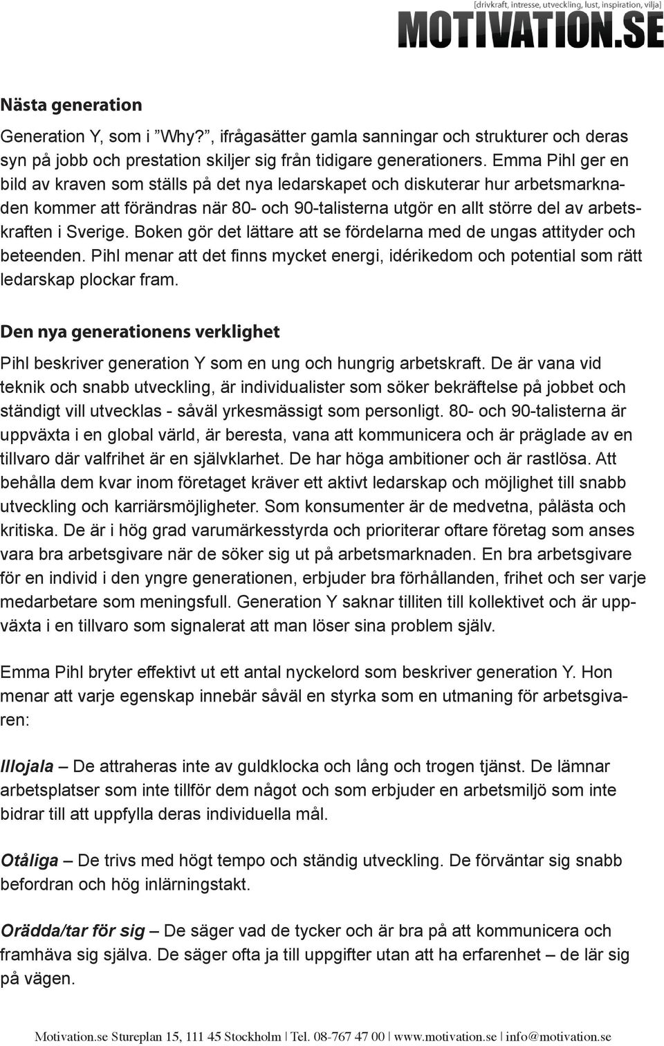 Boken gör det lättare att se fördelarna med de ungas attityder och beteenden. Pihl menar att det finns mycket energi, idérikedom och potential som rätt ledarskap plockar fram.