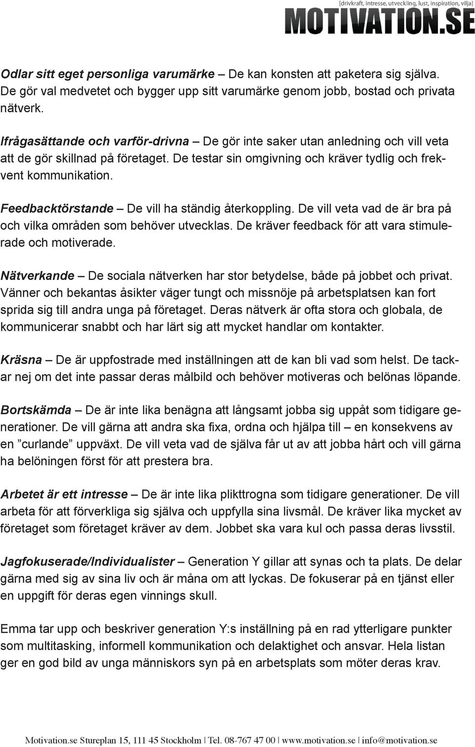 Feedbacktörstande De vill ha ständig återkoppling. De vill veta vad de är bra på och vilka områden som behöver utvecklas. De kräver feedback för att vara stimulerade och motiverade.