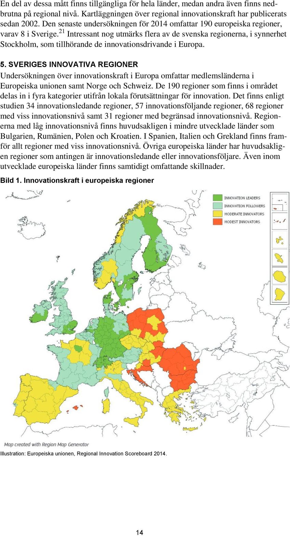21 Intressant nog utmärks flera av de svenska regionerna, i synnerhet Stockholm, som tillhörande de innovationsdrivande i Europa. 5.