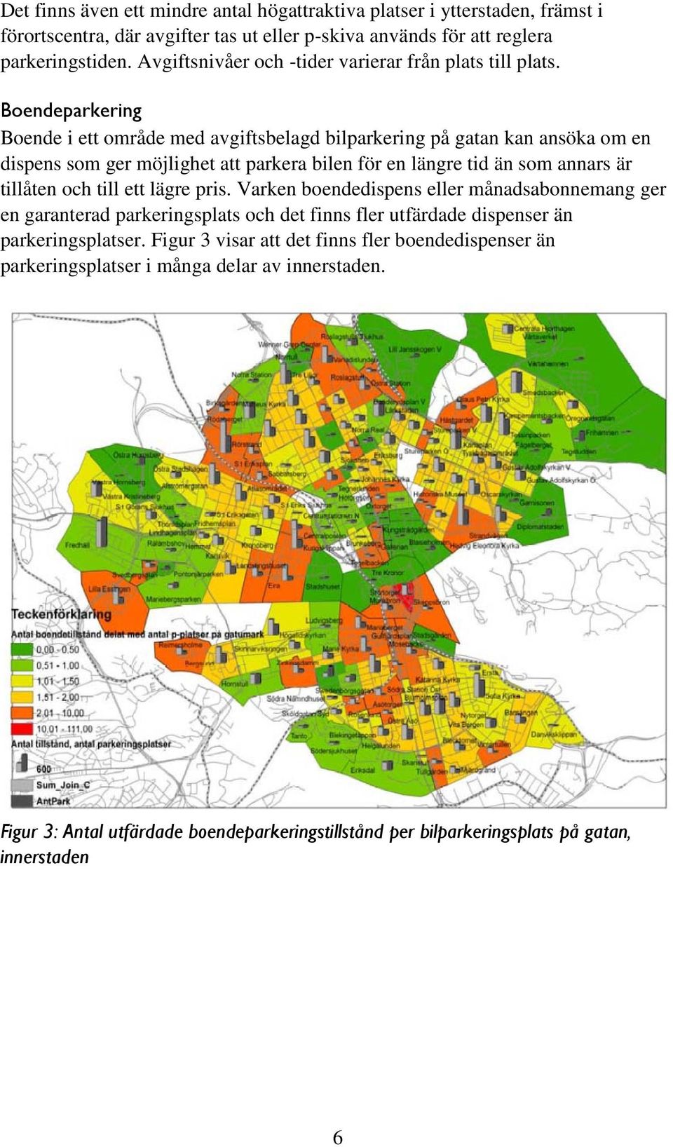 Boendeparkering Boende i ett område med avgiftsbelagd bilparkering på gatan kan ansöka om en dispens som ger möjlighet att parkera bilen för en längre tid än som annars är tillåten och till