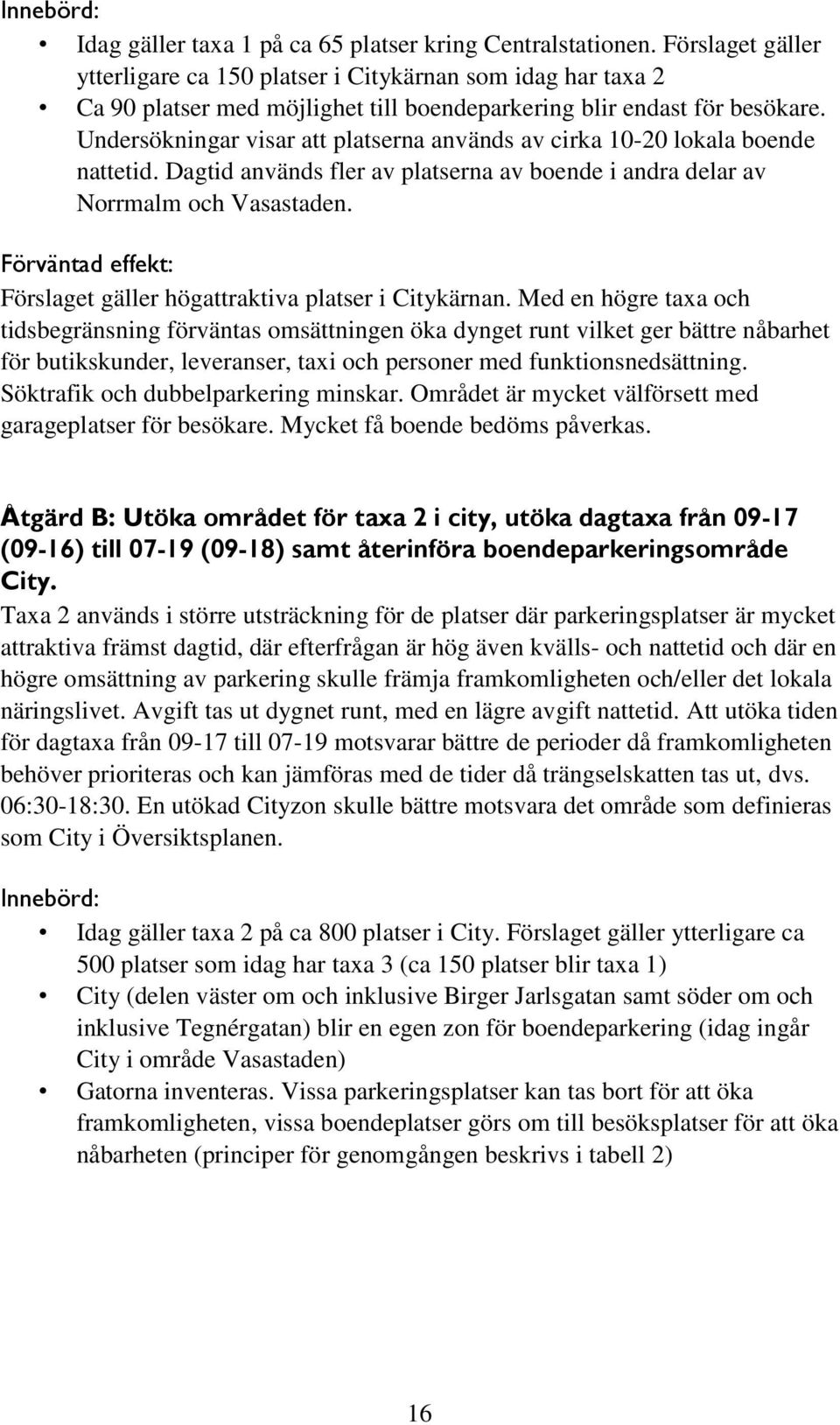 Undersökningar visar att platserna används av cirka 10-20 lokala boende nattetid. Dagtid används fler av platserna av boende i andra delar av Norrmalm och Vasastaden.