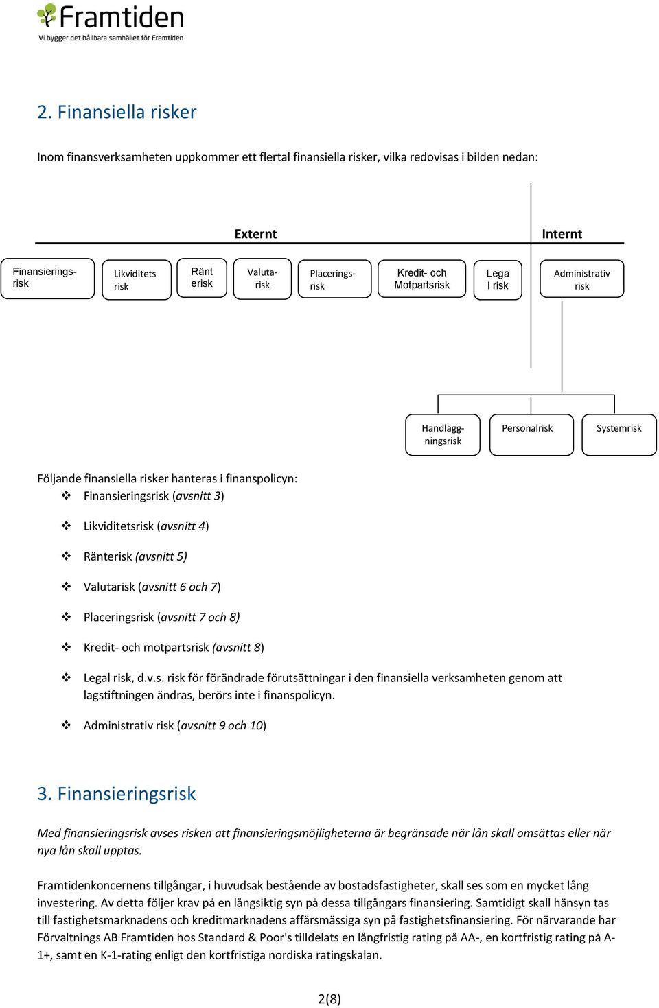 Finansieringsrisk (avsnitt 3) Likviditetsrisk (avsnitt 4) Ränterisk (avsnitt 5) Valutarisk (avsnitt 6 och 7) Placeringsrisk (avsnitt 7 och 8) Kredit- och motpartsrisk (avsnitt 8) Legal risk, d.v.s. risk för förändrade förutsättningar i den finansiella verksamheten genom att lagstiftningen ändras, berörs inte i finanspolicyn.
