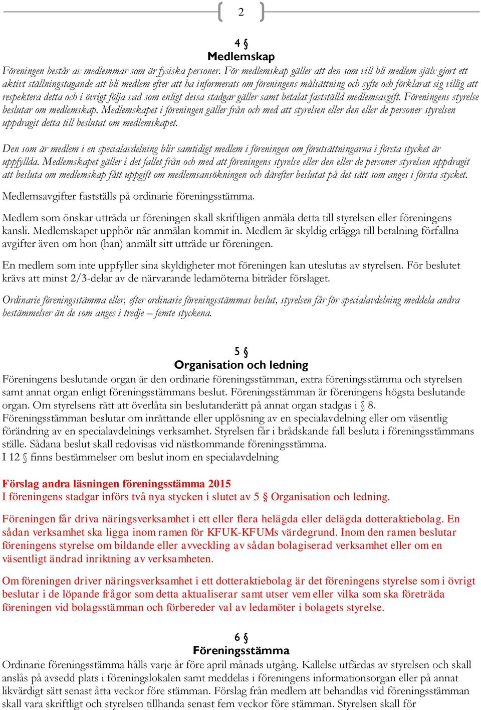 respektera detta och i övrigt följa vad som enligt dessa stadgar gäller samt betalat fastställd medlemsavgift. Föreningens styrelse beslutar om medlemskap.