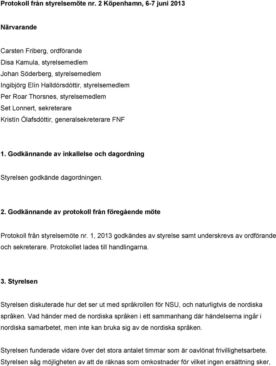 styrelsemedlem Set Lonnert, sekreterare Kristín Ólafsdóttir, generalsekreterare FNF 1. Godkännande av inkallelse och dagordning Styrelsen godkände dagordningen. 2.