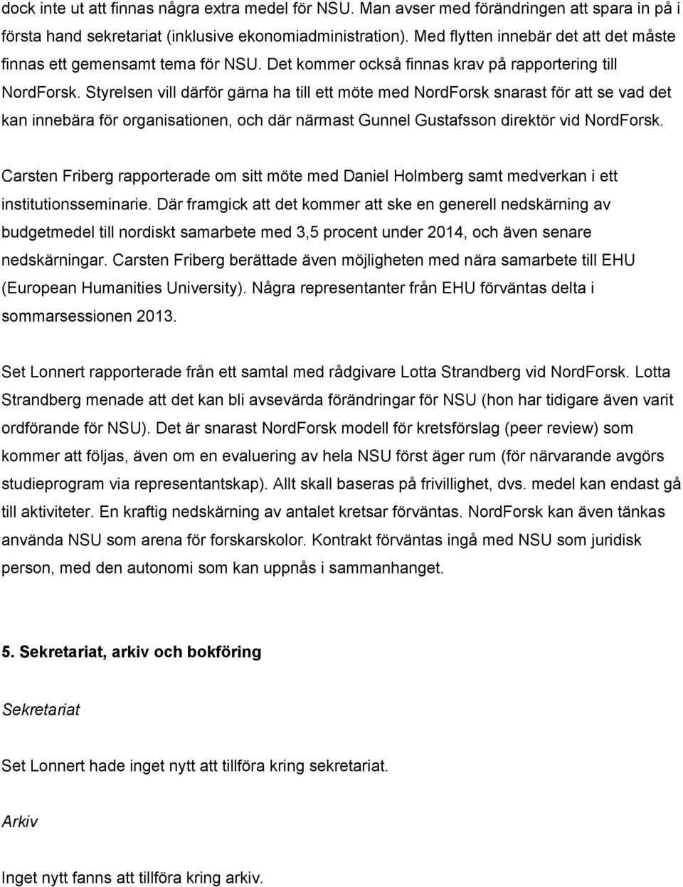 Styrelsen vill därför gärna ha till ett möte med NordForsk snarast för att se vad det kan innebära för organisationen, och där närmast Gunnel Gustafsson direktör vid NordForsk.