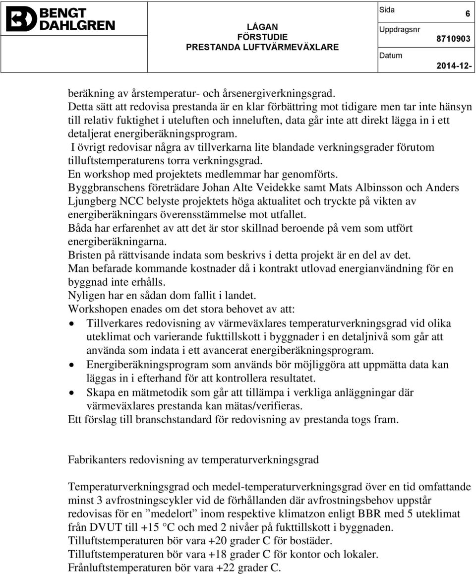 energiberäkningsprogram. I övrigt redovisar några av tillverkarna lite blandade verkningsgrader förutom tilluftstemperaturens torra verkningsgrad. En workshop med projektets medlemmar har genomförts.