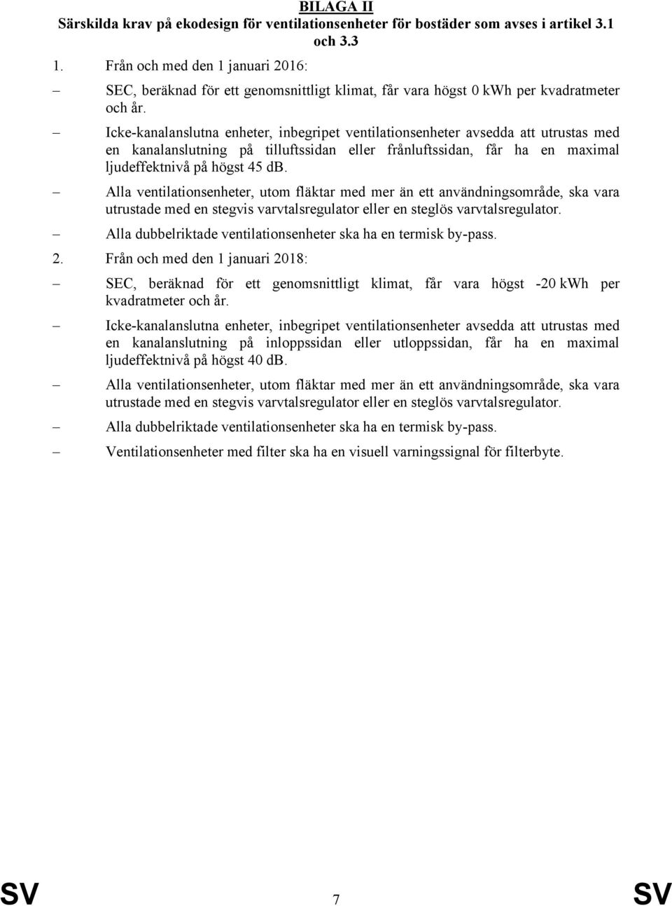 Icke-kanalanslutna enheter, inbegripet ventilationsenheter avsedda att utrustas med en kanalanslutning på tilluftssidan eller frånluftssidan, får ha en maximal ljudeffektnivå på högst 45 db.