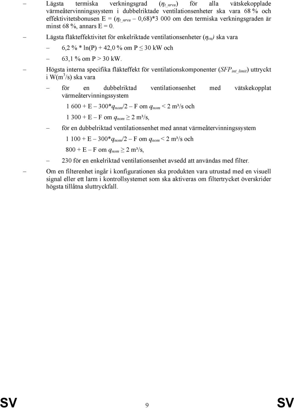 Högsta interna specifika fläkteffekt för ventilationskomponenter (SFP int_limit ) uttryckt i W(m 3 /s) ska vara för en dubbelriktad ventilationsenhet med vätskekopplat värmeåtervinningssystem 1 600 +