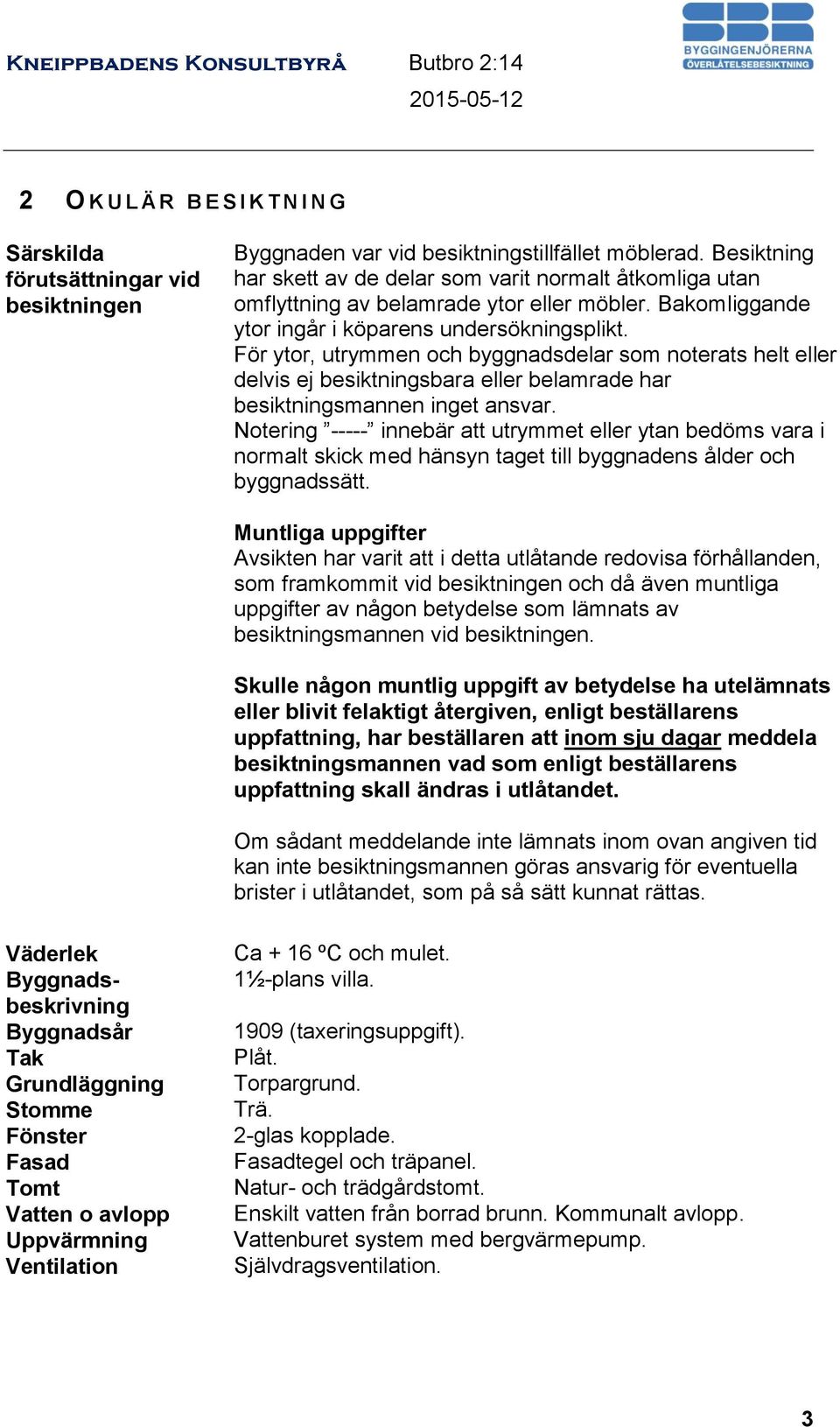 För ytor, utrymmen och byggnadsdelar som noterats helt eller delvis ej besiktningsbara eller belamrade har besiktningsmannen inget ansvar.