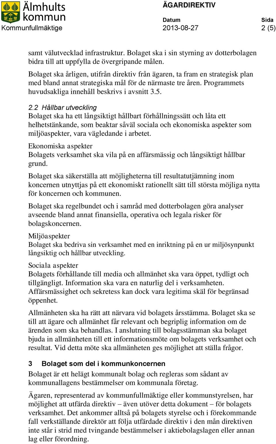 2 Hållbar utveckling Bolaget ska ha ett långsiktigt hållbart förhållningssätt och låta ett helhetstänkande, som beaktar såväl sociala och ekonomiska aspekter som miljöaspekter, vara vägledande i