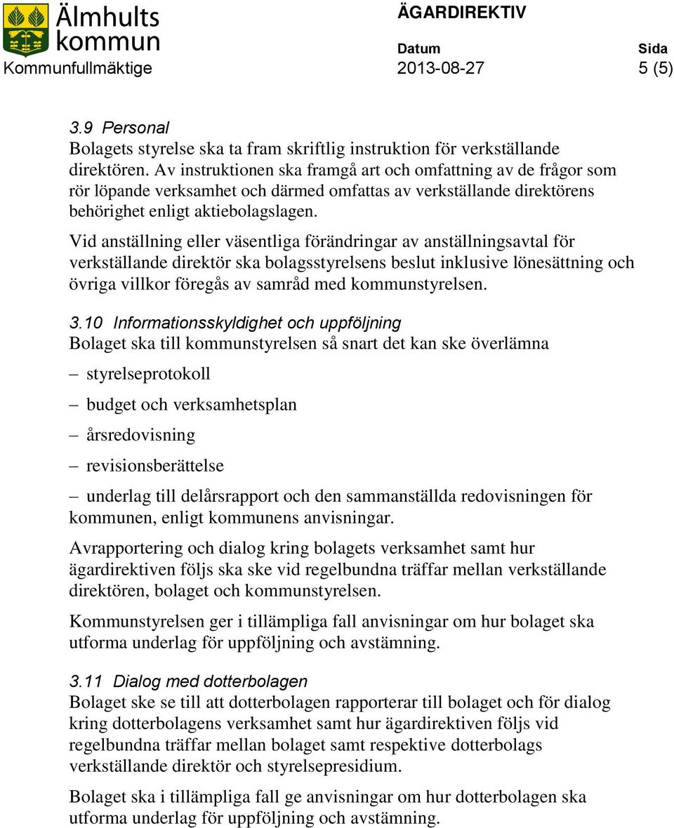 Vid anställning eller väsentliga förändringar av anställningsavtal för verkställande direktör ska bolagsstyrelsens beslut inklusive lönesättning och övriga villkor föregås av samråd med