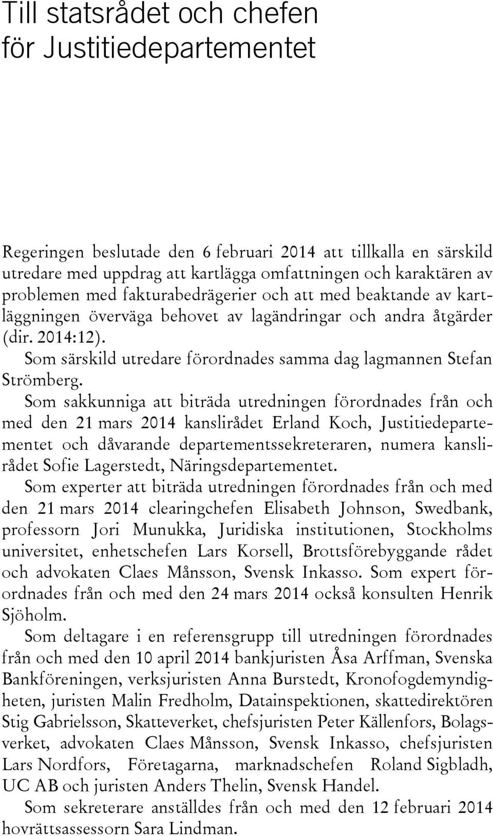 Som sakkunniga att biträda utredningen förordnades från och med den 21 mars 2014 kanslirådet Erland Koch, Justitiedepartementet och dåvarande departementssekreteraren, numera kanslirådet Sofie