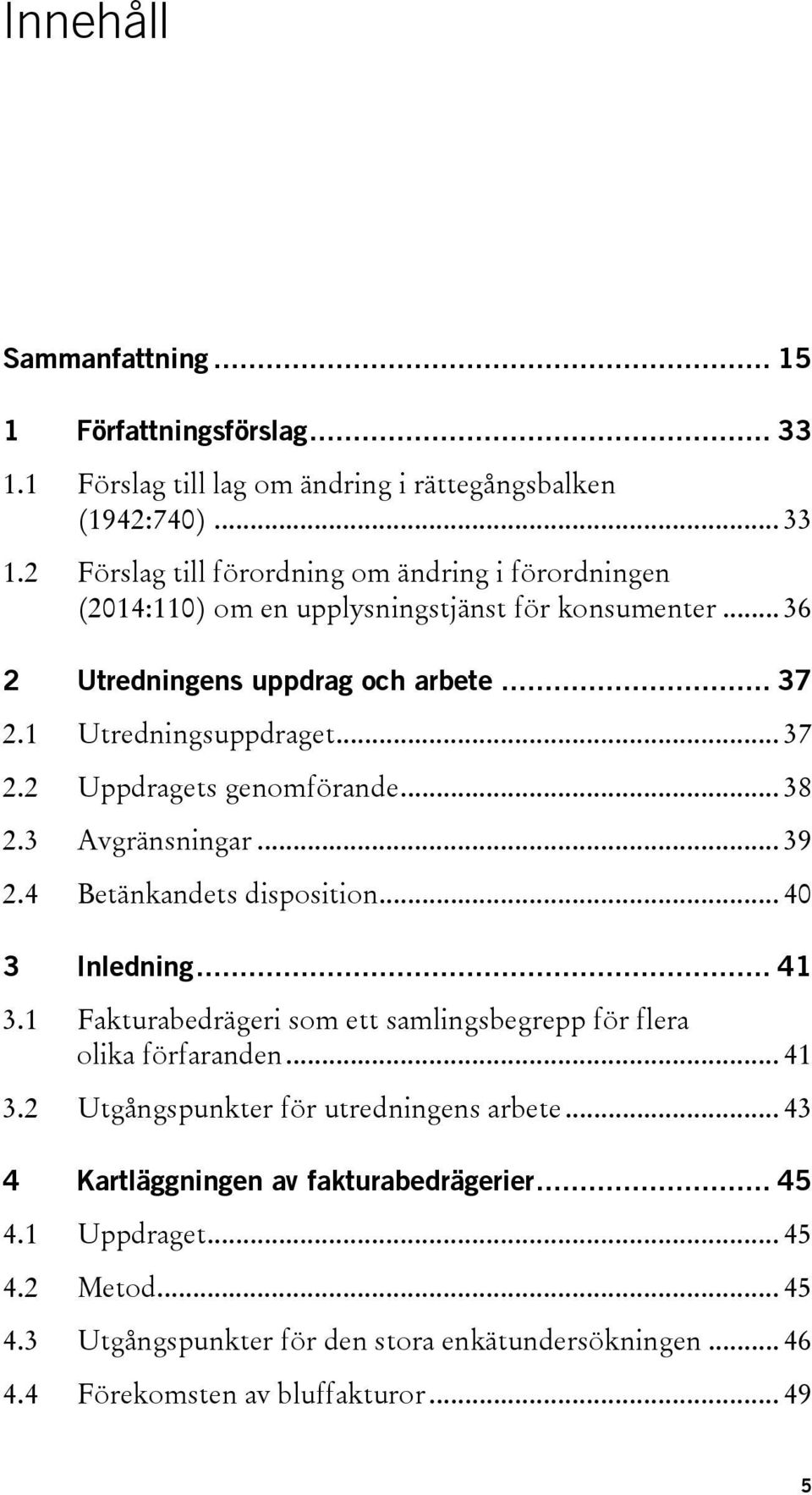 .. 41 3.1 Fakturabedrägeri som ett samlingsbegrepp för flera olika förfaranden... 41 3.2 Utgångspunkter för utredningens arbete... 43 4 Kartläggningen av fakturabedrägerier... 45 4.