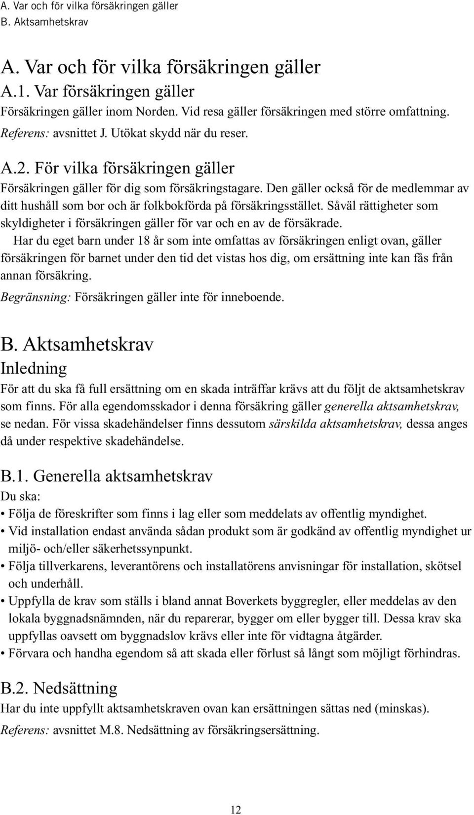 Den gäller också för de medlemmar av ditt hushåll som bor och är folkbokförda på försäkringsstället. Såväl rättigheter som skyldigheter i försäkringen gäller för var och en av de försäkrade.