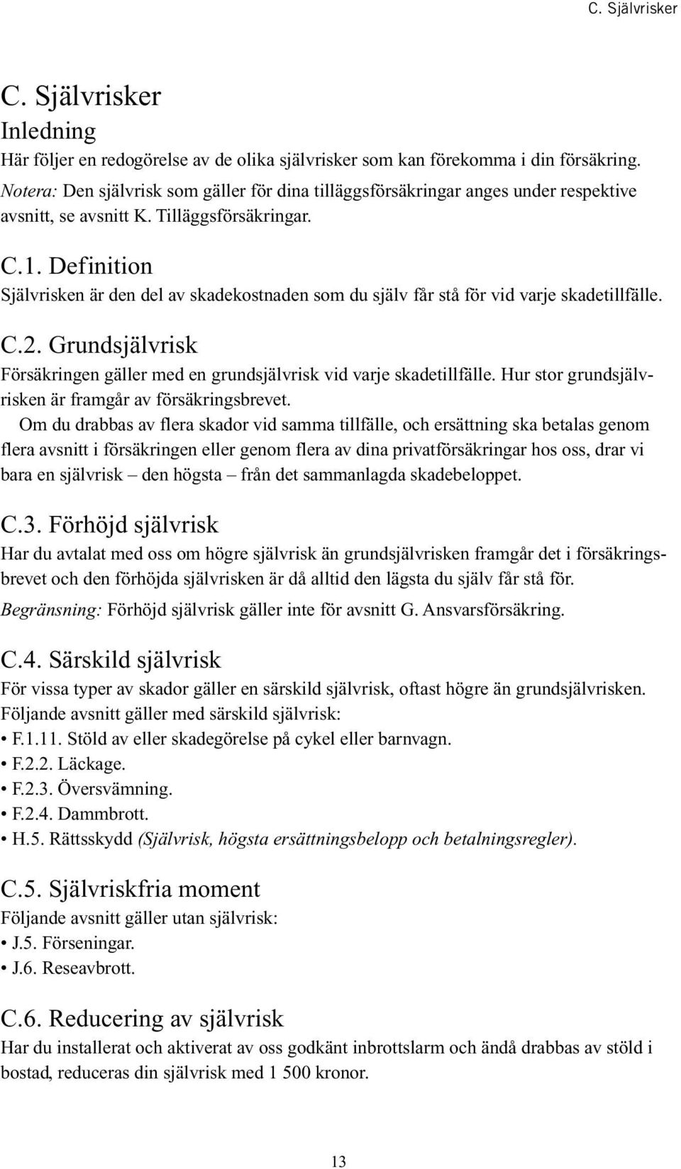 Definition Självrisken är den del av skadekostnaden som du själv får stå för vid varje skadetillfälle. C.2. Grundsjälvrisk med en grundsjälvrisk vid varje skadetillfälle.