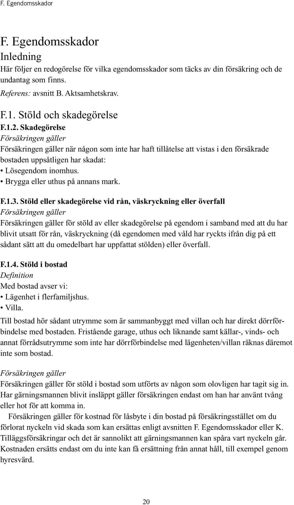 Stöld eller skadegörelse vid rån, väskryckning eller överfall för stöld av eller skadegörelse på egendom i samband med att du har blivit utsatt för rån, väskryckning (då egendomen med våld har ryckts