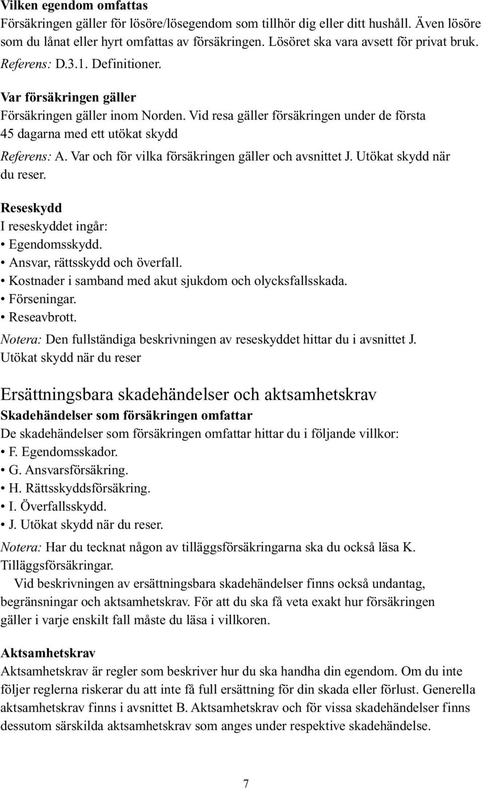 Utökat skydd när du reser. Reseskydd I reseskyddet ingår: Egendomsskydd. Ansvar, rättsskydd och överfall. Kostnader i samband med akut sjukdom och olycksfallsskada. Förseningar. Reseavbrott.