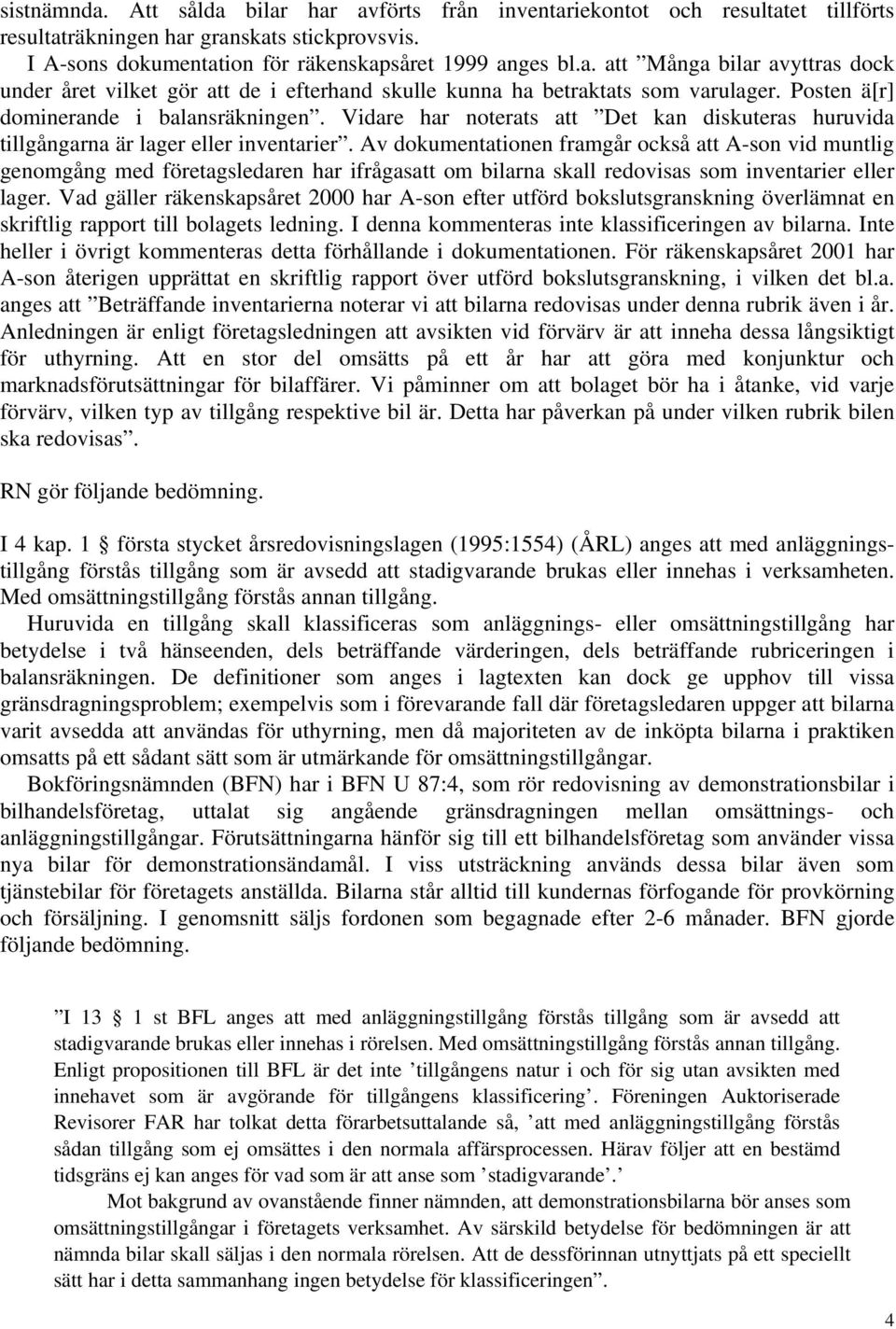 Av dokumentationen framgår också att A-son vid muntlig genomgång med företagsledaren har ifrågasatt om bilarna skall redovisas som inventarier eller lager.